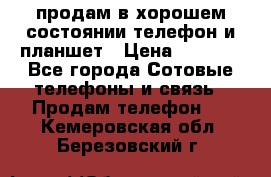 продам в хорошем состоянии телефон и планшет › Цена ­ 5 000 - Все города Сотовые телефоны и связь » Продам телефон   . Кемеровская обл.,Березовский г.